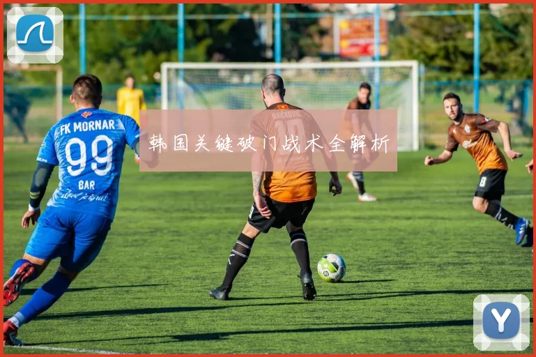 韩国关键破门战术全解析