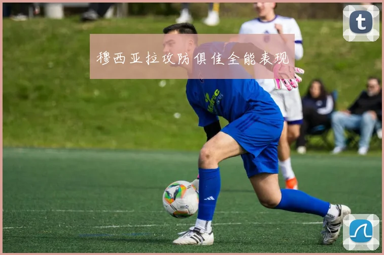 穆西亚拉攻防俱佳全能表现