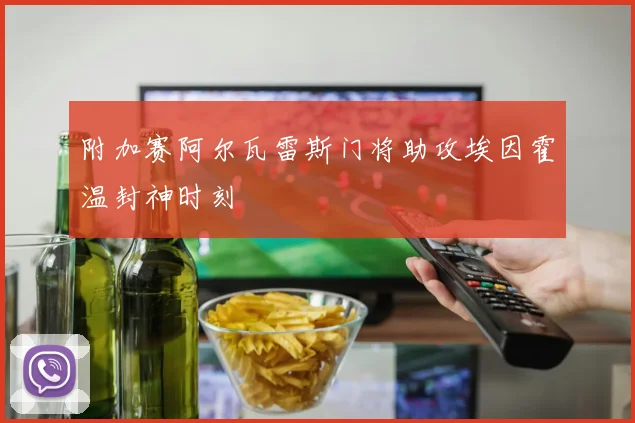 附加赛阿尔瓦雷斯门将助攻埃因霍温封神时刻