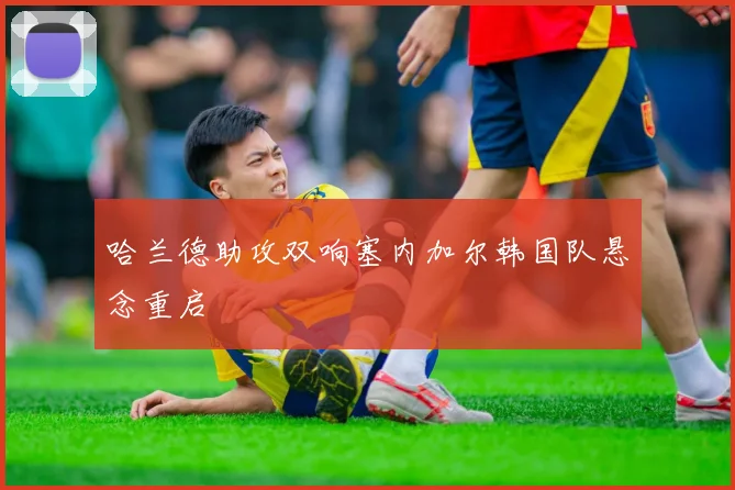 哈兰德助攻双响塞内加尔韩国队悬念重启