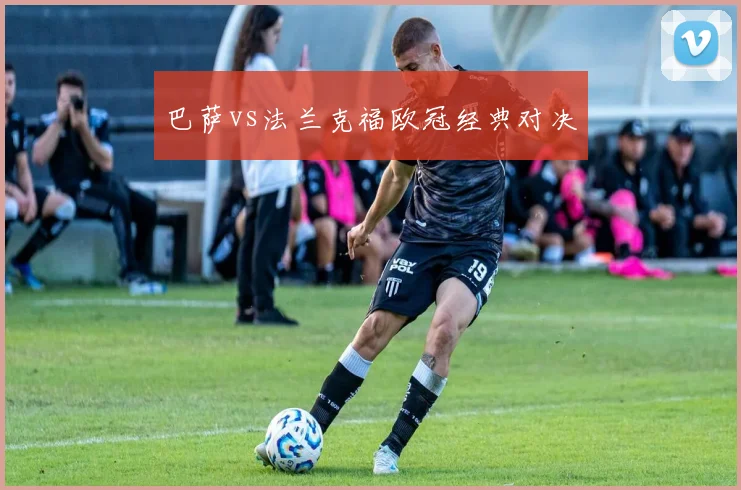 巴萨vs法兰克福欧冠经典对决