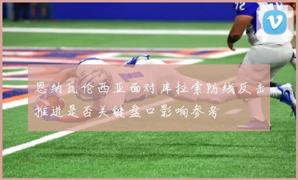 恩纳瓦伦西亚面对库拉索防线反击推进是否关键盘口影响参考