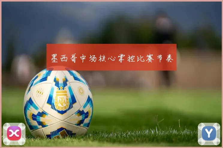 墨西哥中场核心掌控比赛节奏