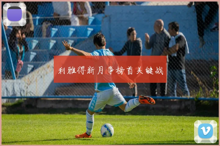 利雅得新月争榜首关键战