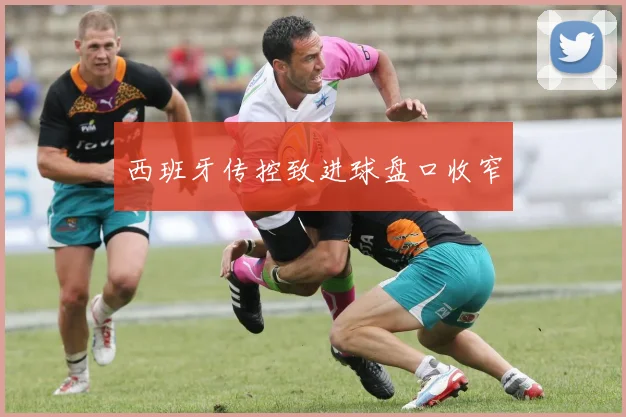 西班牙传控致进球盘口收窄