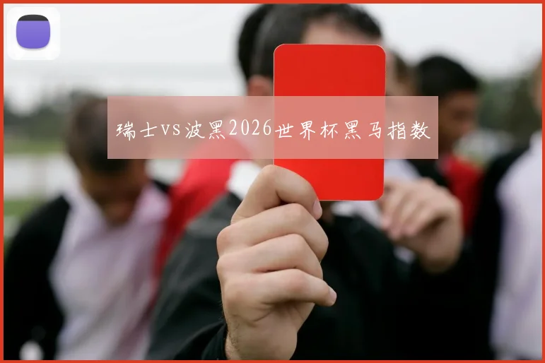 瑞士vs波黑2026世界杯黑马指数