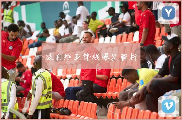 玻利维亚锋线爆发解析