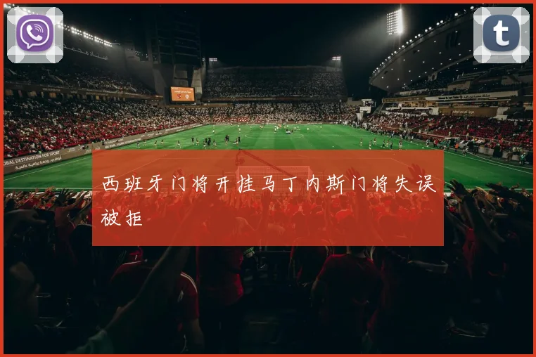 西班牙门将开挂马丁内斯门将失误被拒