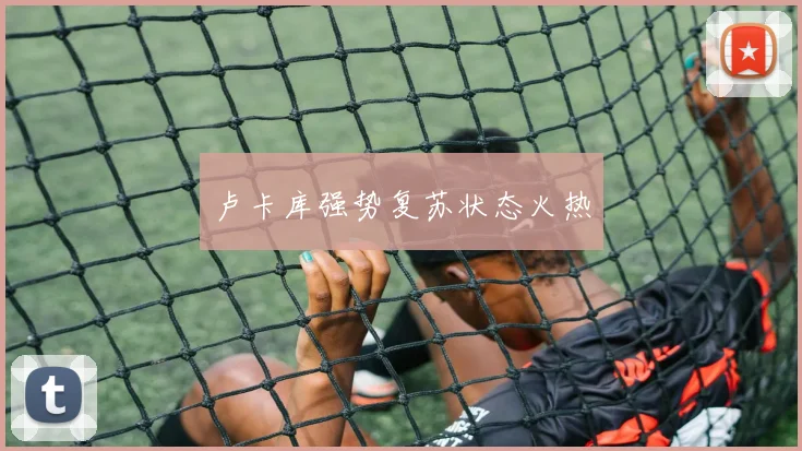 卢卡库强势复苏状态火热
