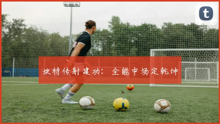 坎特传射建功：全能中场定乾坤