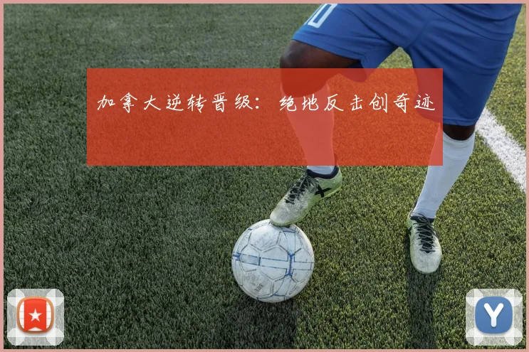 加拿大逆转晋级:绝地反击创奇迹