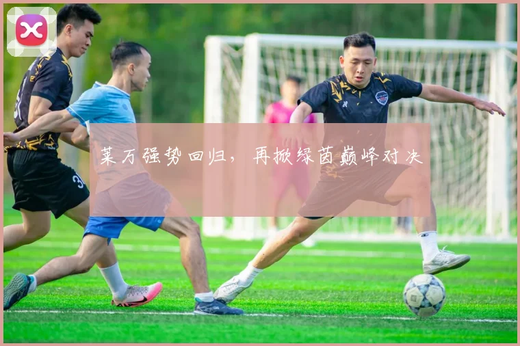 莱万强势回归，再掀绿茵巅峰对决