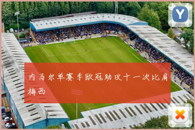 内马尔单赛季欧冠助攻十一次比肩梅西