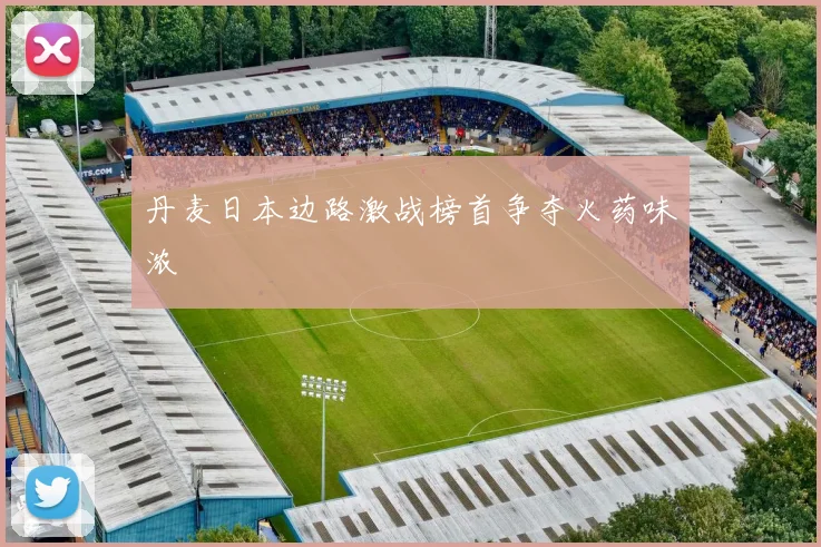 丹麦日本边路激战榜首争夺火药味浓