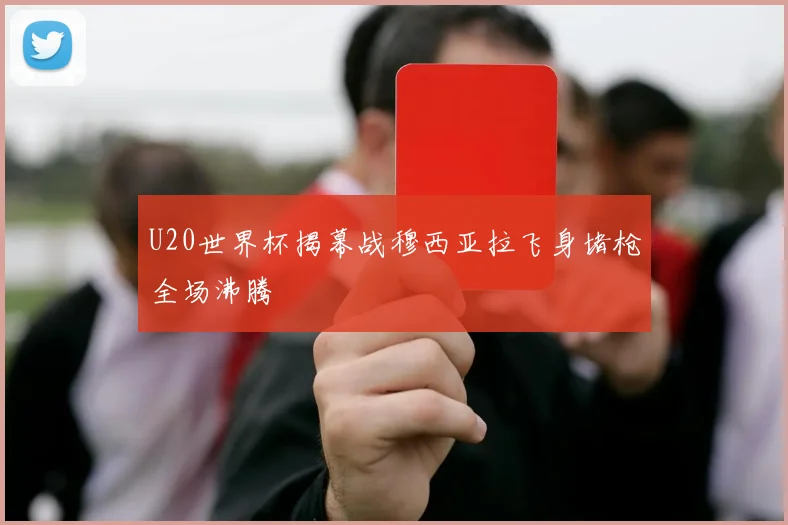 U20世界杯揭幕战穆西亚拉飞身堵枪全场沸腾