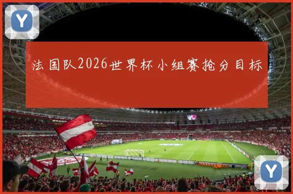 法国队2026世界杯小组赛抢分目标
