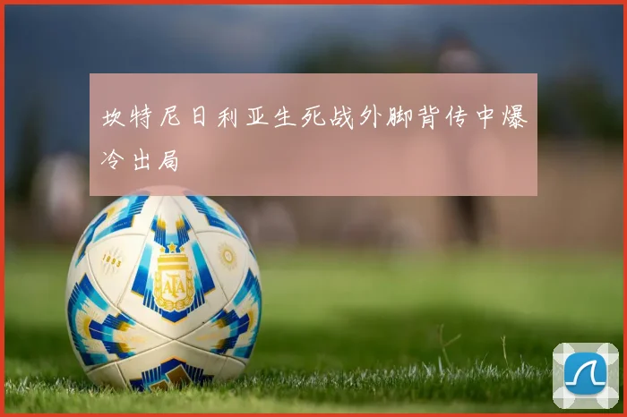 坎特尼日利亚生死战外脚背传中爆冷出局