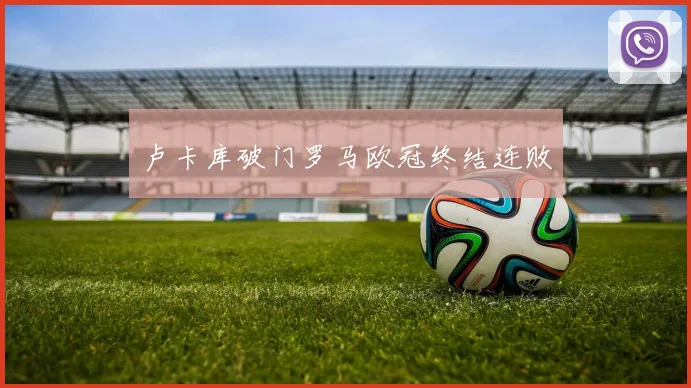 卢卡库破门罗马欧冠终结连败