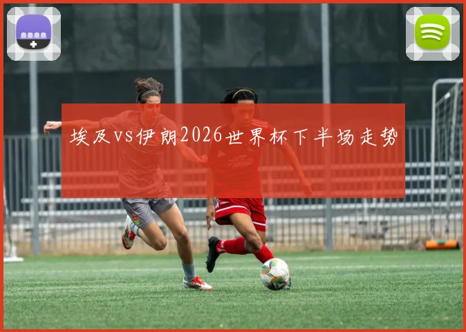 埃及vs伊朗2026世界杯下半场走势