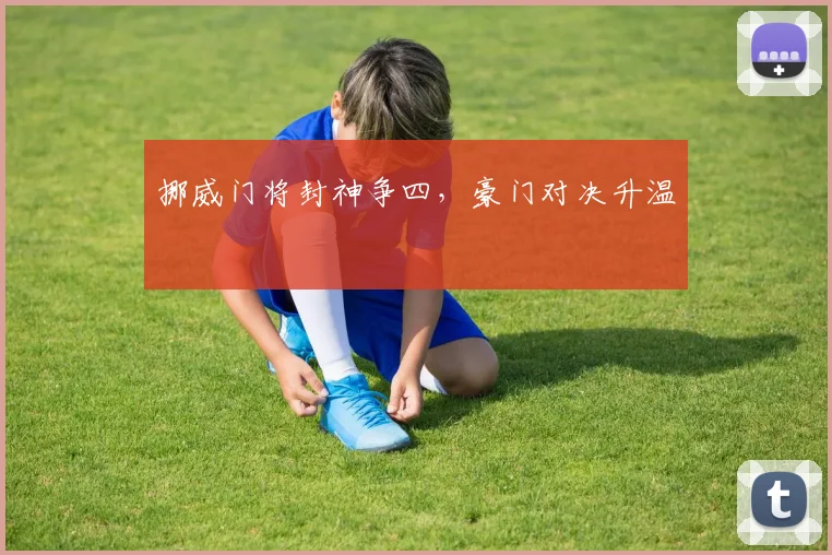 挪威门将封神争四，豪门对决升温