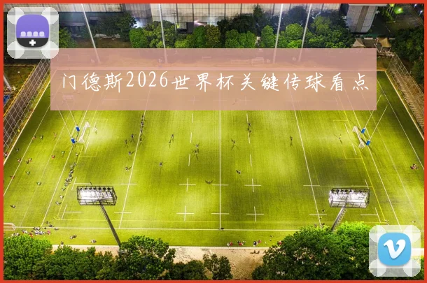 门德斯2026世界杯关键传球看点