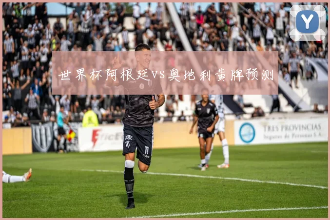 世界杯阿根廷vs奥地利黄牌预测