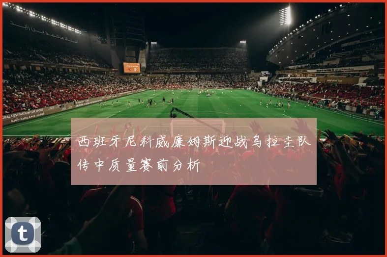 西班牙尼科威廉姆斯迎战乌拉圭队传中质量赛前分析