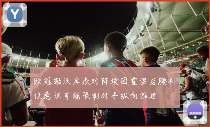 欧冠勒沃库森对阵埃因霍温后腰补位意识可能限制对手纵向推进