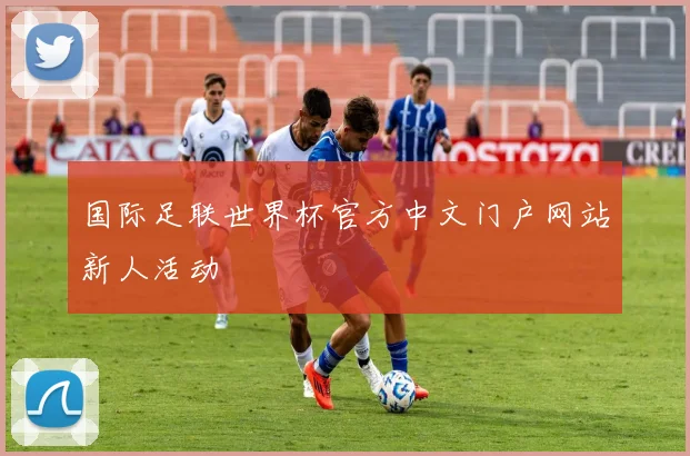 国际足联世界杯官方中文门户网站新人活动