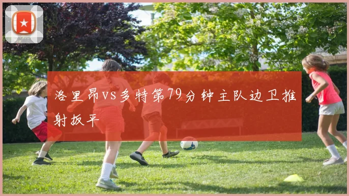 洛里昂vs多特第79分钟主队边卫推射扳平