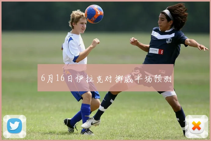 6月16日伊拉克对挪威半场预测