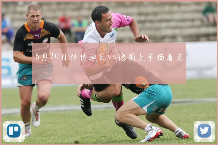 6月20日科特迪瓦vs德国上半场看点