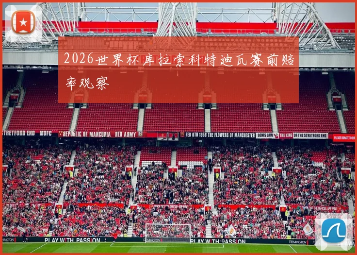 2026世界杯库拉索科特迪瓦赛前赔率观察