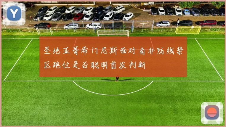 圣地亚哥希门尼斯面对南非防线禁区跑位是否聪明首发判断