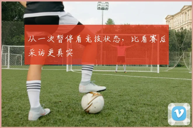 从一次暂停看竞技状态，比看赛后采访更真实