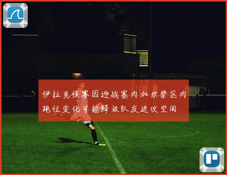 伊拉克侯赛因迎战塞内加尔禁区内跑位变化可能释放队友进攻空间