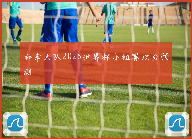 加拿大队2026世界杯小组赛积分预测