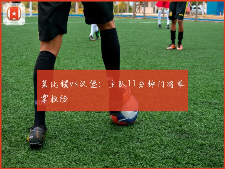 莱比锡vs汉堡：主队11分钟门将单掌救险
