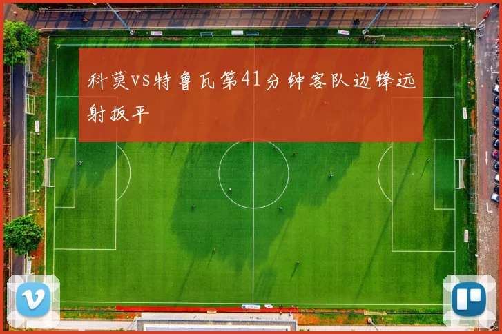 科莫vs特鲁瓦第41分钟客队边锋远射扳平