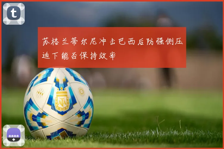 苏格兰蒂尔尼冲击巴西后防强侧压迫下能否保持效率