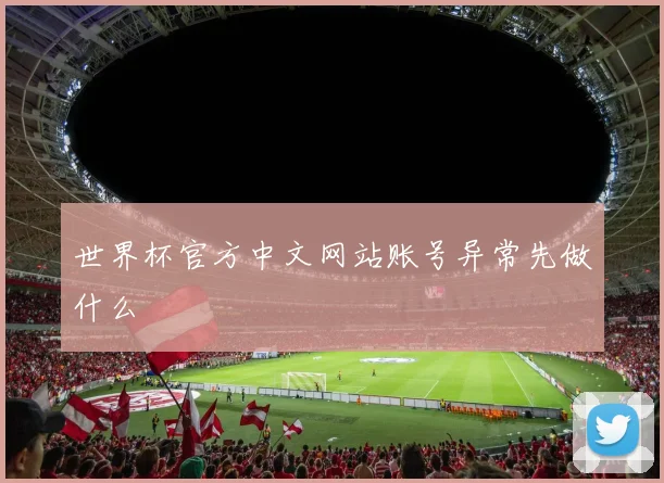 世界杯官方中文网站账号异常先做什么