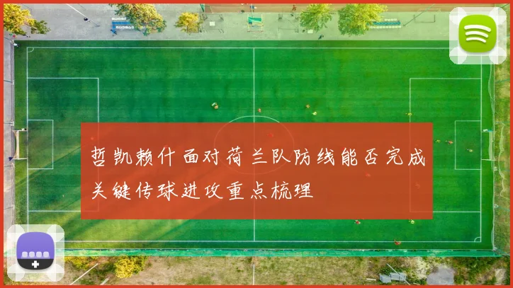 哲凯赖什面对荷兰队防线能否完成关键传球进攻重点梳理