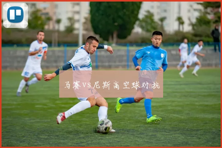马赛vs尼斯高空球对抗